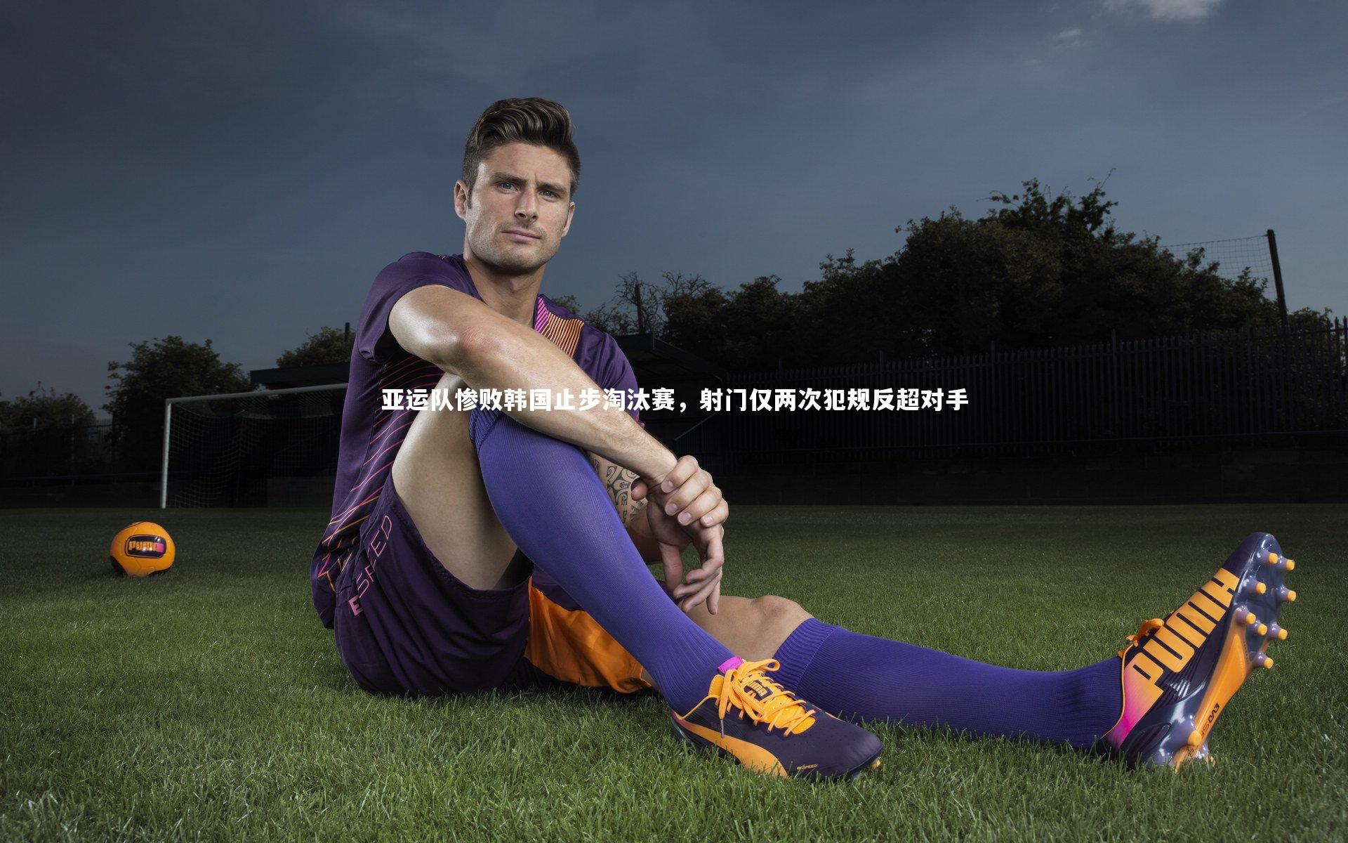 亚运队惨败韩国止步淘汰赛，射门仅两次犯规反超对手