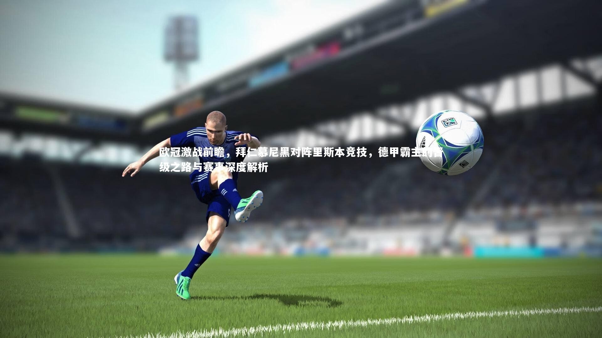 欧冠激战前瞻,拜仁慕尼黑对阵里斯本竞技,德甲霸主的晋级之路与赛事深度解析