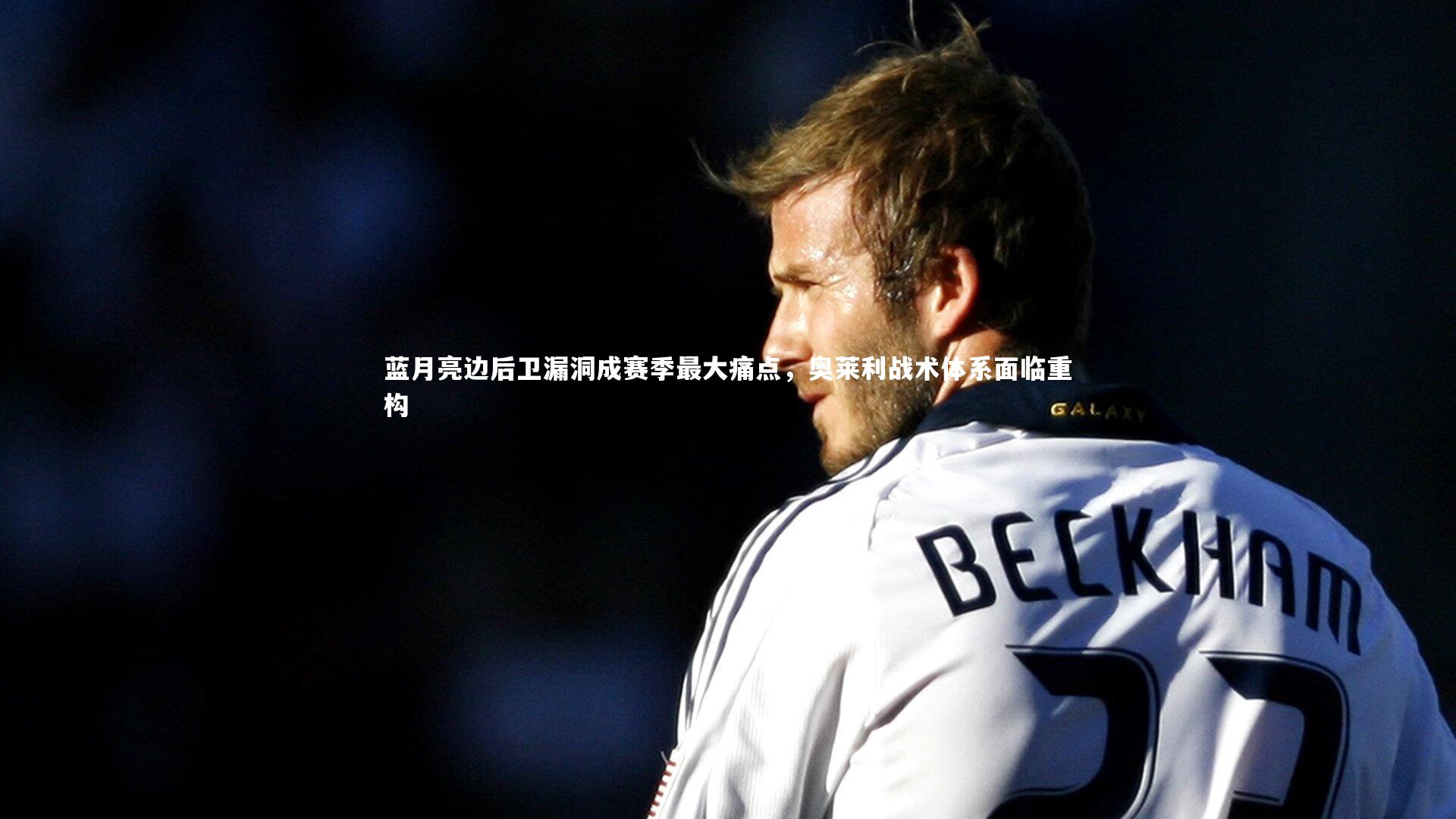 蓝月亮边后卫漏洞成赛季最大痛点,奥莱利战术体系面临重构