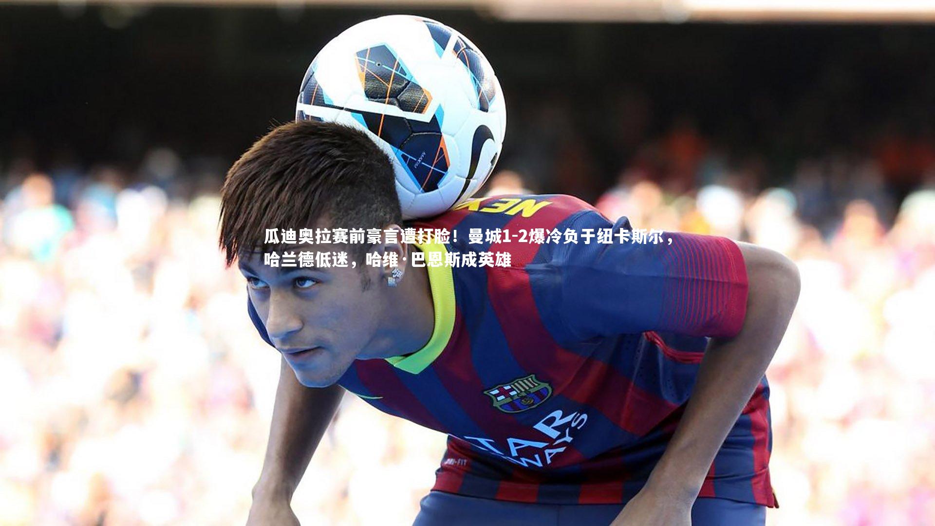瓜迪奥拉赛前豪言遭打脸！曼城1-2爆冷负于纽卡斯尔，哈兰德低迷，哈维·巴恩斯成英雄