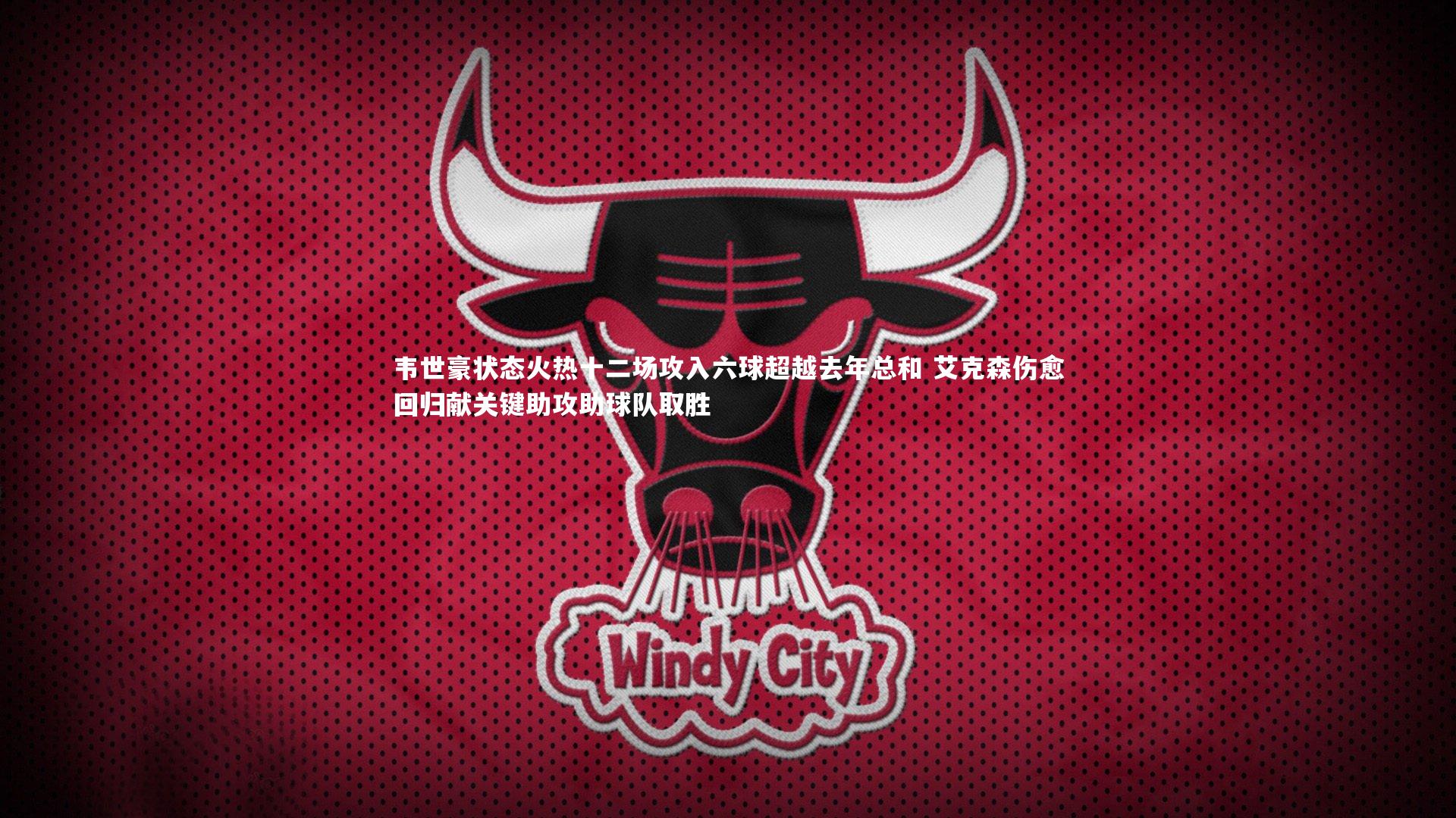 韦世豪状态火热十二场攻入六球超越去年总和 艾克森伤愈回归献关键助攻助球队取胜