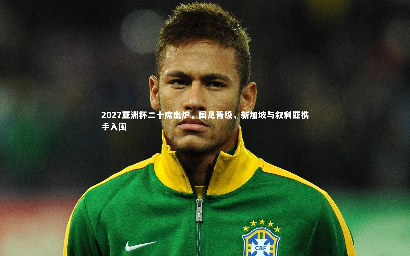 2027亚洲杯二十席出炉,国足晋级,新加坡与叙利亚携手入围
