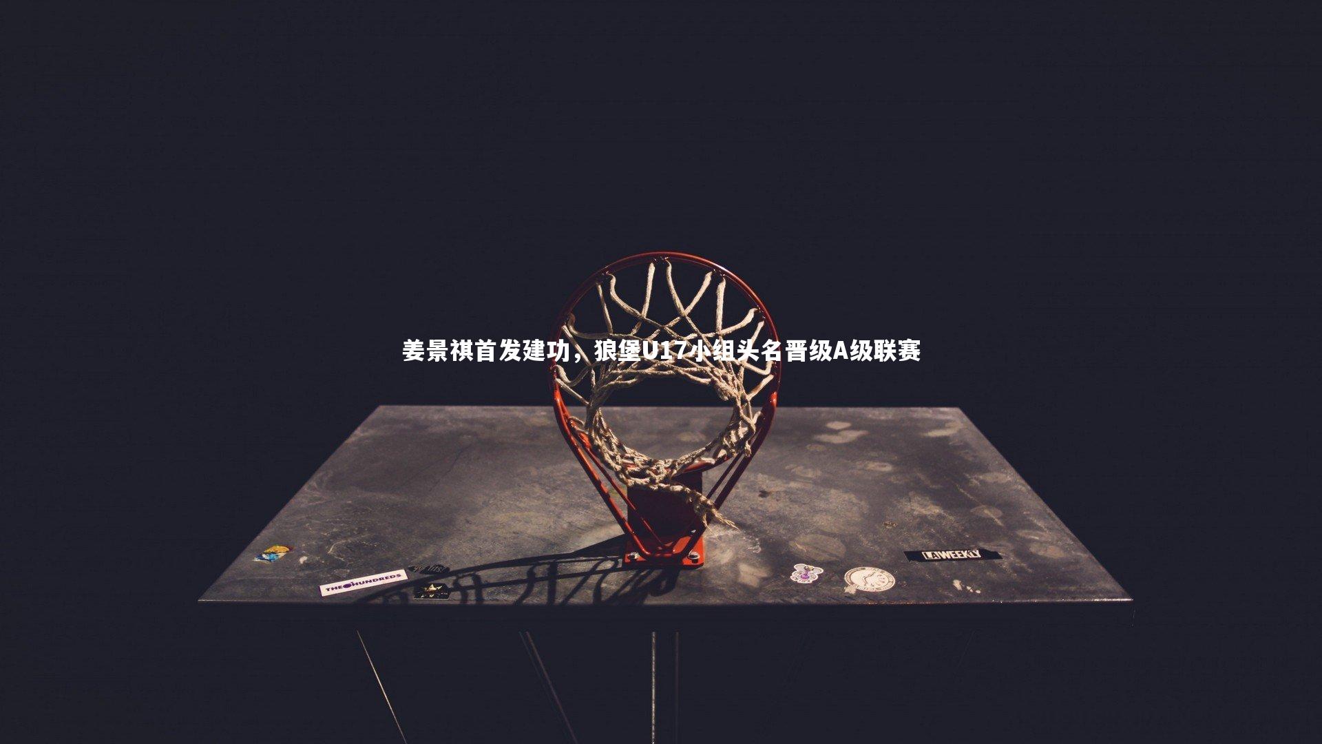 【28圈官方网站】姜景祺首发建功，狼堡U17小组头名晋级A级联赛