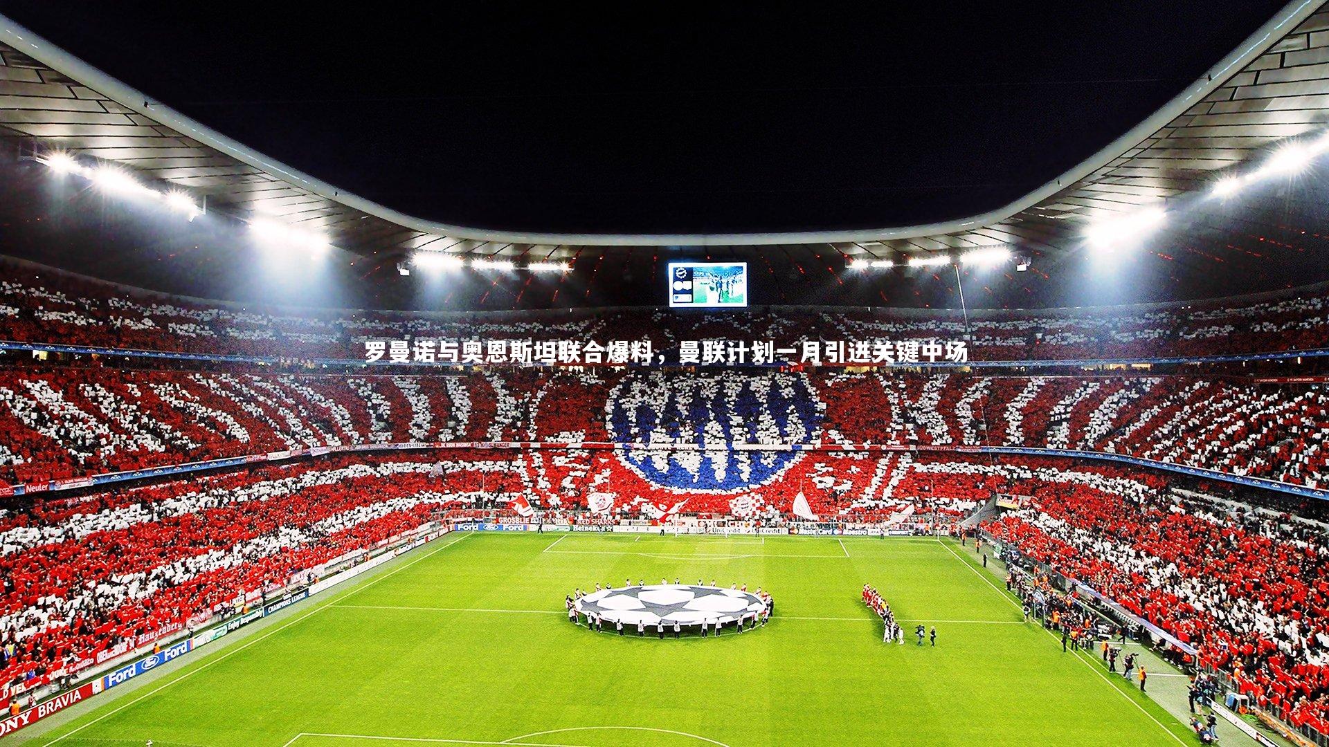 罗曼诺与奥恩斯坦联合爆料，曼联计划一月引进关键中场