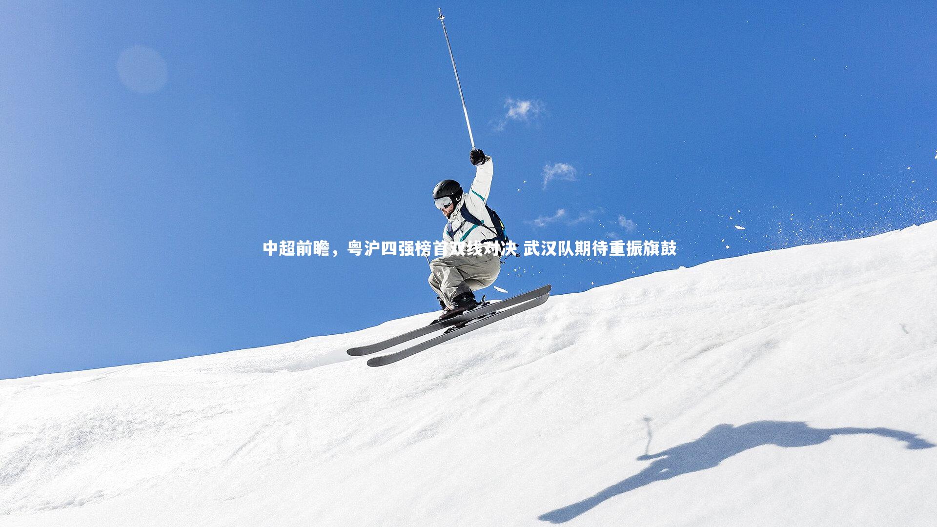 28圈中国|中超前瞻，粤沪四强榜首双线对决 武汉队期待重振旗鼓